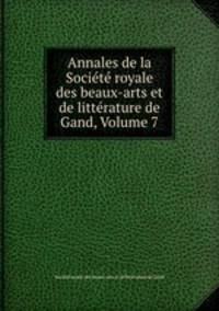 Annales de la Socit royale des beaux-arts et de littrature de Gand, Volume 7