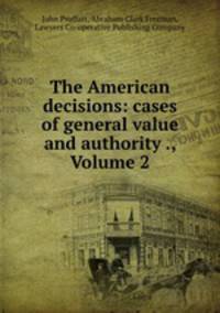 The American decisions: cases of general value and authority ., Volume 2