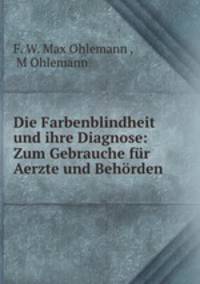 Die Farbenblindheit und ihre Diagnose: Zum Gebrauche fr Aerzte und Behrden
