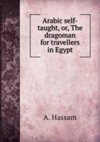 Arabic self-taught, or, The dragoman for travellers in Egypt