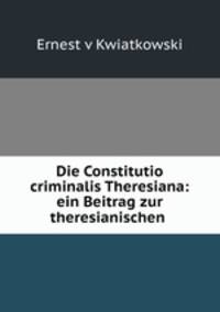 Die Constitutio criminalis Theresiana: ein Beitrag zur theresianischen .