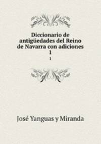 Diccionario de antigedades del Reino de Navarra con adiciones. 1