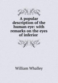 A popular description of the human eye: with remarks on the eyes of inferior .