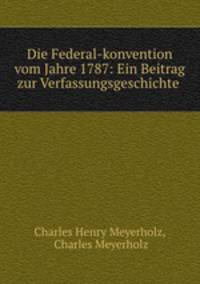 Die Federal-konvention vom Jahre 1787: Ein Beitrag zur Verfassungsgeschichte .