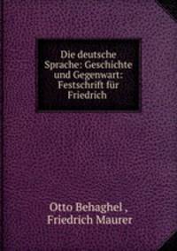 Die deutsche Sprache: Geschichte und Gegenwart: Festschrift fur Friedrich .