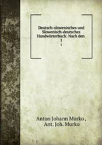 Deutsch-slowenisches und Slowenisch-deutsches Handwrterbuch: Nach den .. 1