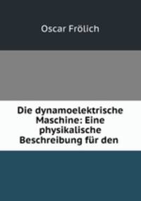 Die dynamoelektrische Maschine: Eine physikalische Beschreibung fur den .