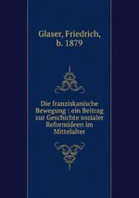 Die franziskanische Bewegung : ein Beitrag zur Geschichte sozialer Reformideen im Mittelalter