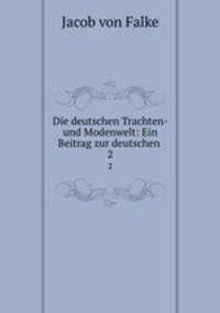 Die deutschen Trachten- und Modenwelt: Ein Beitrag zur deutschen .. 2