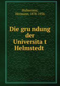 Die gru?ndung der Universita?t Helmstedt
