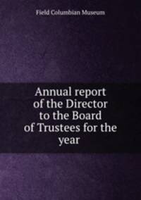Annual report of the Director to the Board of Trustees for the year .