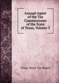 Annual report of the Tax Commissioner of the State of Texas, Volume 3