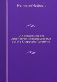 Die Einwirkung der Arbeiterversicherungsgesetze auf die Knappschaftsvereine .