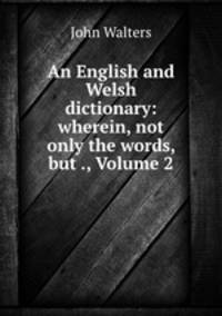 An English and Welsh dictionary: wherein, not only the words, but ., Volume 2