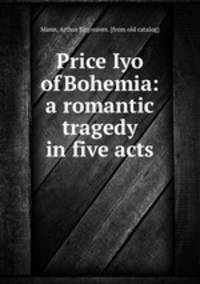 Price Iyo of Bohemia: a romantic tragedy in five acts