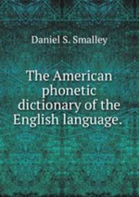 The American phonetic dictionary of the English language. .
