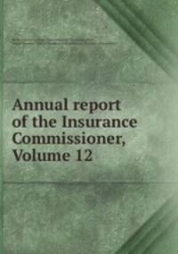 Annual report of the Insurance Commissioner, Volume 12