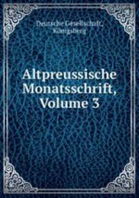 Altpreussische Monatsschrift, Volume 3
