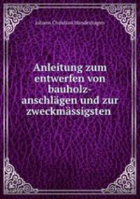 Anleitung zum entwerfen von bauholz-anschlagen und zur zweckmassigsten .