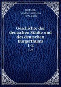 Geschichte der deutschen Stdte und des deutschen Brgerthums. 1-2