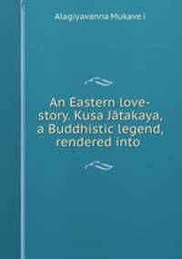 An Eastern love-story. Kusa Jatakaya, a Buddhistic legend, rendered into .