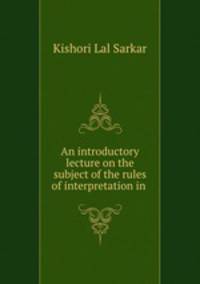 An introductory lecture on the subject of the rules of interpretation in .