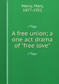A free union; a one act drama of "free love"