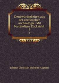 Denkwurdigkeiten aus der christlichen Archaologie: Mit bestandiger Rucksicht .
