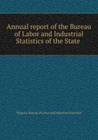 Annual report of the Bureau of Labor and Industrial Statistics of the State .