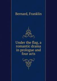 Under the flag, a romantic drama in prologue and four acts
