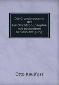 Die Grundprobleme der Geschichtsphilosophie mit besonderer Berucksichtigung .