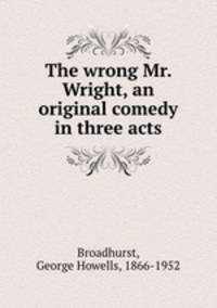 The wrong Mr. Wright, an original comedy in three acts
