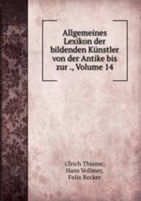 Allgemeines Lexikon der bildenden Kunstler von der Antike bis zur ., Volume 14