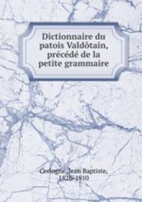 Dictionnaire du patois Valdotain, precede de la petite grammaire