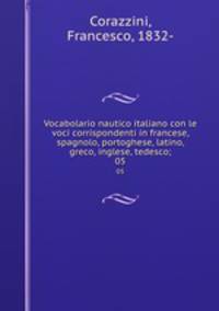Vocabolario nautico italiano con le voci corrispondenti in francese, spagnolo, portoghese, latino, greco, inglese, tedesco;. 05