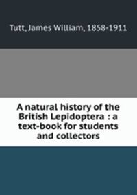 A natural history of the British Lepidoptera : a text-book for students and collectors