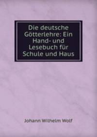 Die deutsche Gotterlehre: Ein Hand- und Lesebuch fur Schule und Haus