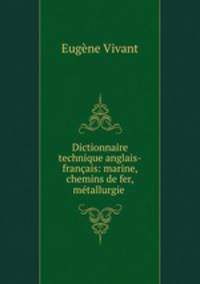 Dictionnaire technique anglais-francais: marine, chemins de fer, metallurgie .