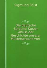 Die deutsche Sprache: Kurzer Abriss der Geschichte unserer Muttersprache von .