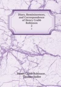 Diary, Reminiscences, and Correspondence of Henry Crabb Robinson. 2