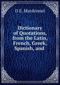 Dictionary of Quotations, from the Latin, French, Greek, Spanish, and .