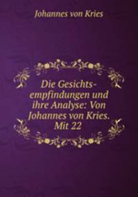 Die Gesichts-empfindungen und ihre Analyse: Von Johannes von Kries. Mit 22 .