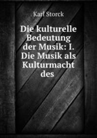 Die kulturelle Bedeutung der Musik: I. Die Musik als Kulturmacht des .