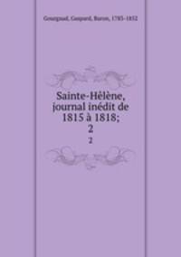 Sainte-Helene, journal inedit de 1815 a 1818;