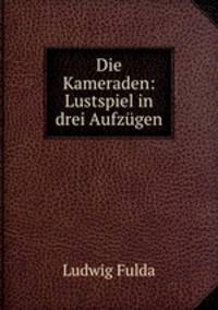 Die Kameraden: Lustspiel in drei Aufzugen