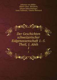 Der Geschichten schweizerischer Eidgenossenschaft 1.-5. Theil, 1. Abth.. 1