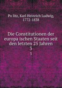 Die Constitutionen der europaischen Staaten seit den letzten 25 Jahren. 3