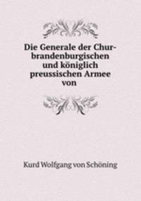Die Generale der Chur-brandenburgischen und koniglich preussischen Armee von .