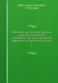 Memoires de Constant, premier valet de chambre de l