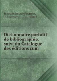 Dictionnaire portatif de bibliographie: suivi du Catalogue des editions cum .